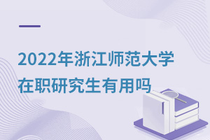 2025年浙江师范大学在职研究生有用吗