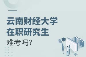 云南财经大学在职研究生难考吗？