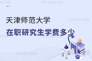 天津师范大学在职研究生学费多少