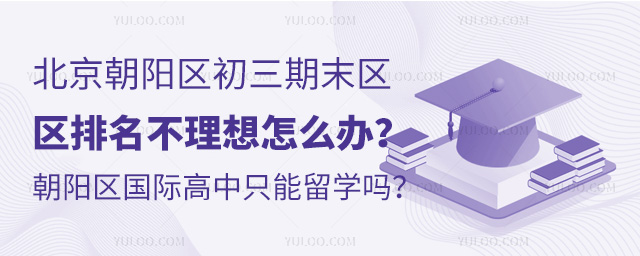 2024-2025学年北京朝阳区初三期末区排名不理想怎么办？报朝阳区国际高中只能留学吗？.jpg