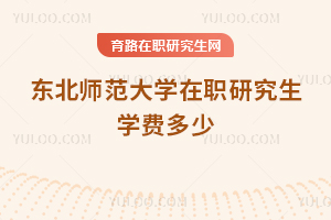 东北师范大学在职研究生学费多少