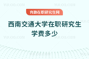 西南交通大学在职研究生学费多少