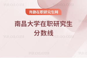 南昌大学在职研究生分数线