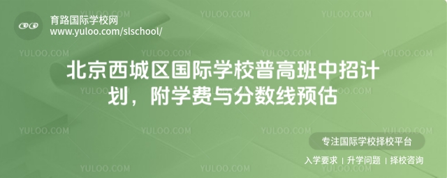 北京西城区国际学校普高班中招计划，附学费与分数线预估