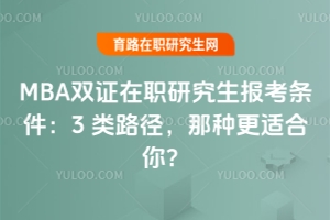 MBA双证在职研究生报考条件：3类路径，那种更适合你？