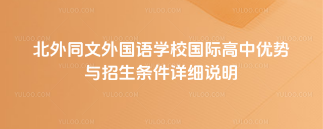 北外同文外国语学校国际高中优势与招生条件详细说明