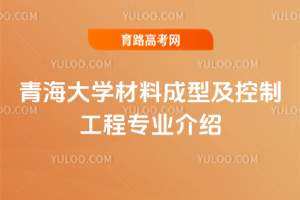 青海大学材料成型及控制工程专业介绍