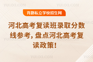 河北高考复读班录取分数线参考，盘点河北高考复读政策！