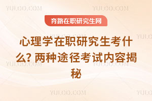 心理学在职研究生考什么？两种途径考试内容揭秘