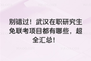 别错过！武汉在职研究生免联考项目都有哪些，超全汇总！