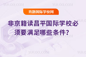非京籍读昌平国际学校必须要满足哪些条件？