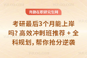 考研最后3个月能上岸吗？高效冲刺班推荐+全科规划，帮你抢分逆袭